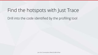 Find the hotspots with Just Trace
Drill into the code identified by the profiling tool
Join the Conversation #NetUG @EricPhan
 