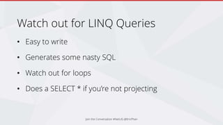 Watch out for LINQ Queries
• Easy to write
• Generates some nasty SQL
• Watch out for loops
• Does a SELECT * if you’re not projecting
Join the Conversation #NetUG @EricPhan
 