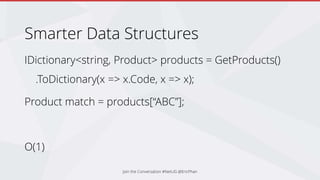 Smarter Data Structures
IDictionary<string, Product> products = GetProducts()
.ToDictionary(x => x.Code, x => x);
Product match = products[“ABC”];
O(1)
Join the Conversation #NetUG @EricPhan
 