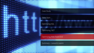 Case Study
Optimizing .NET
Optimizing SQL
Optimizing Web Front End
Summary – Lesson’s Learnt
False Start
 