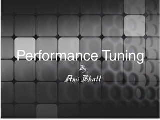 Performance Tuning
By
Ami Bhatt
 