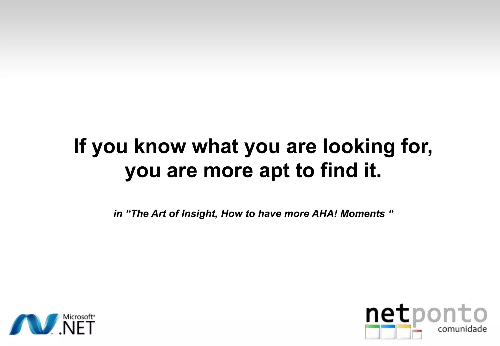 If you know what you are looking for,
you are more apt to find it.
in “The Art of Insight, How to have more AHA! Moments “
 