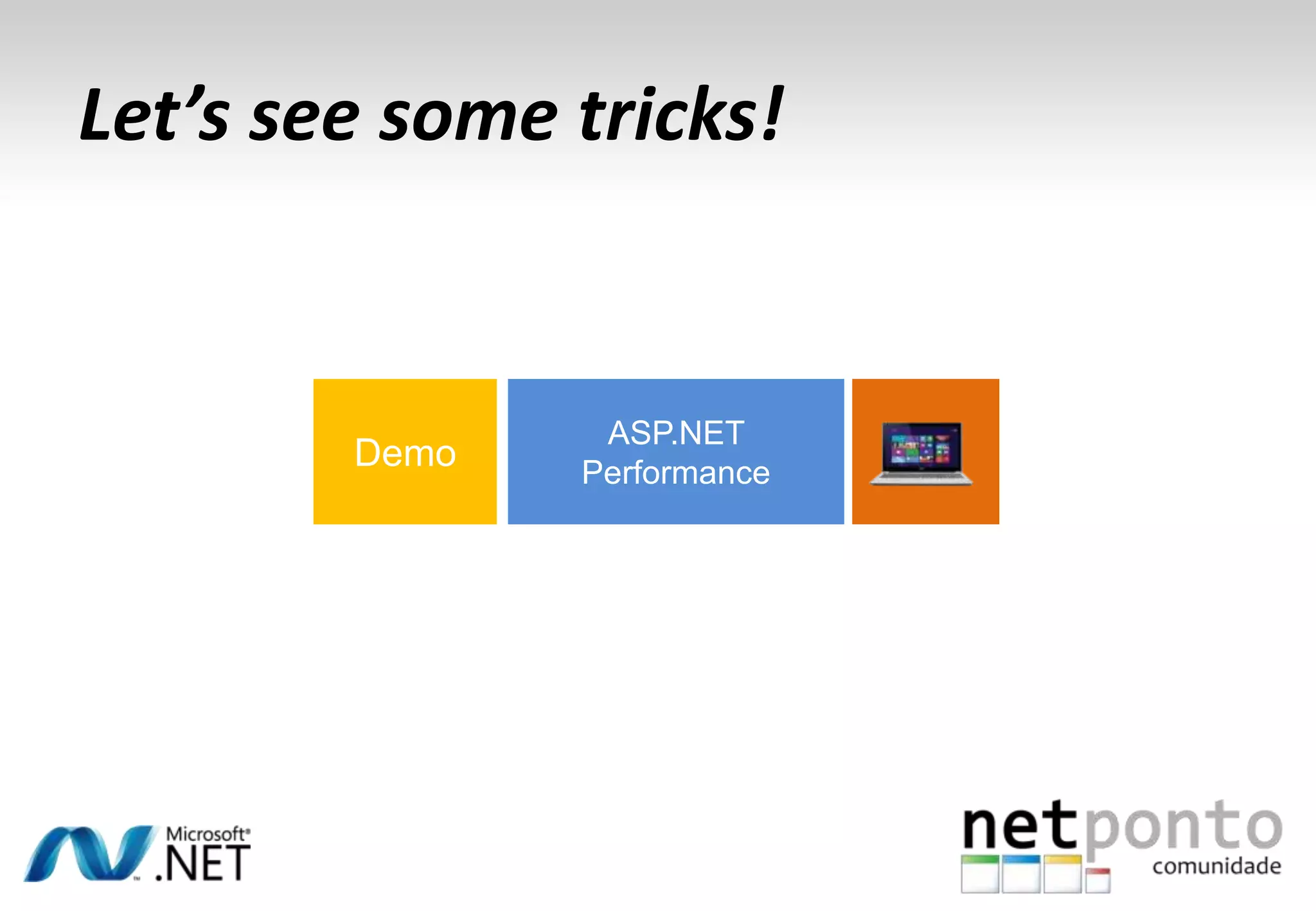 Let’s see some tricks!
ASP.NET
Performance
Demo
 