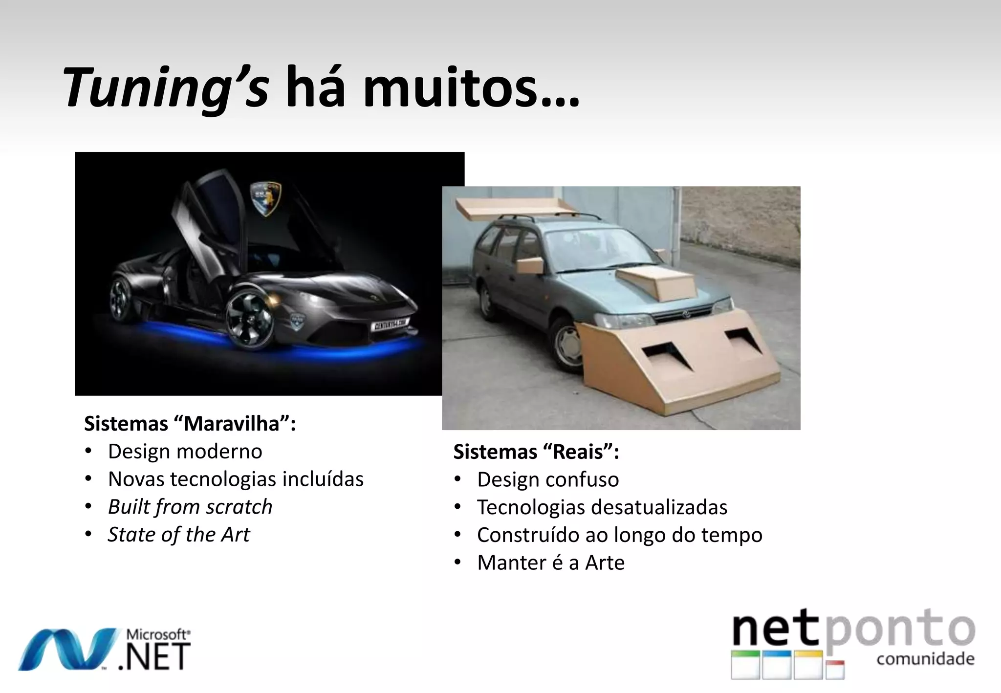 Tuning’s há muitos…
Sistemas “Maravilha”:
• Design moderno
• Novas tecnologias incluídas
• Built from scratch
• State of the Art
Sistemas “Reais”:
• Design confuso
• Tecnologias desatualizadas
• Construído ao longo do tempo
• Manter é a Arte
 