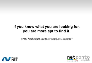 If you know what you are looking for,
you are more apt to find it.
in “The Art of Insight, How to have more AHA! Moments “
 