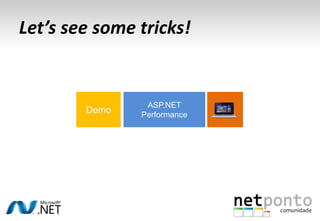 Let’s see some tricks!
ASP.NET
Performance
Demo
 