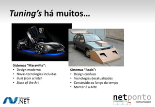 Tuning’s há muitos…
Sistemas “Maravilha”:
• Design moderno
• Novas tecnologias incluídas
• Built from scratch
• State of the Art
Sistemas “Reais”:
• Design confuso
• Tecnologias desatualizadas
• Construído ao longo do tempo
• Manter é a Arte
 