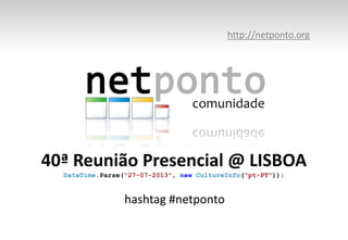 40ª Reunião Presencial @ LISBOA
DateTime.Parse(“27-07-2013", new CultureInfo("pt-PT"));
http://netponto.org
hashtag #netponto
 