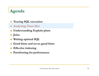 ©OraInternals Riyaj Shamsudeen 11 
Agenda 
 Tracing SQL execution 
 Analyzing Trace files 
 Understanding Explain plans 
 Joins 
 Writing optimal SQL 
 Good hints and no-so good hints 
 Effective indexing 
 Partitioning for performance 
 