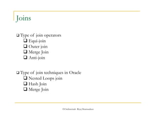 ©OraInternals Riyaj Shamsudeen 
Joins 
 Type of join operators 
 Equi-join 
 Outer join 
 Merge Join 
 Anti-join 
 Type of join techniques in Oracle 
 Nested Loops join 
 Hash Join 
 Merge Join 
 