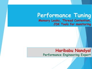 Performance Tuning
Memory Leaks, Thread Contention,
JDK Tools for monitoring
Haribabu Nandyal
Performance Engineering Expert
 