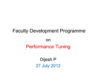 Faculty Development Programme
             on
     Performance Tuning

           Dijesh P
         27 July 2012
 