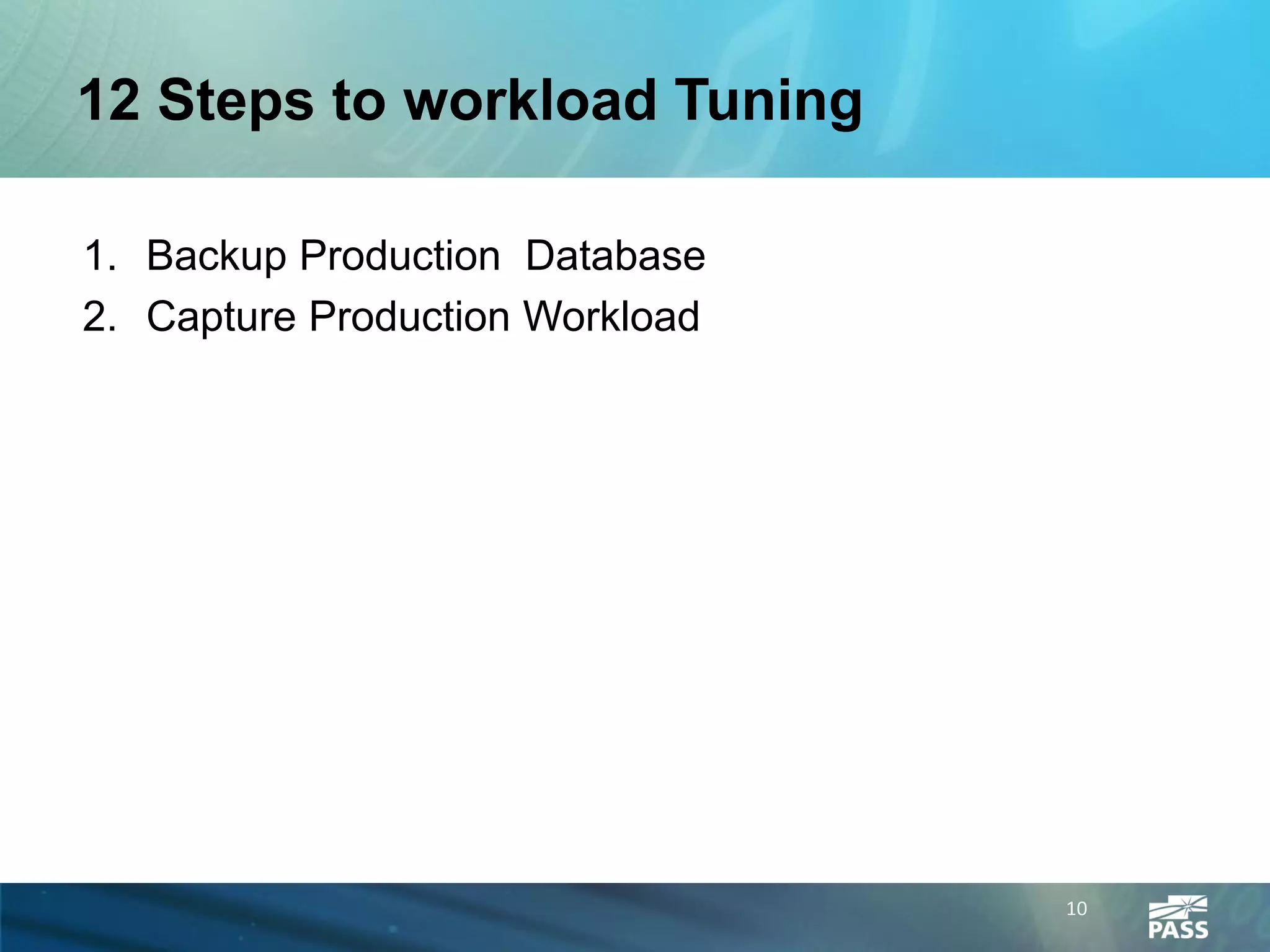 12 Steps to workload Tuning

1. Backup Production Database
2. Capture Production Workload




                                 10
 