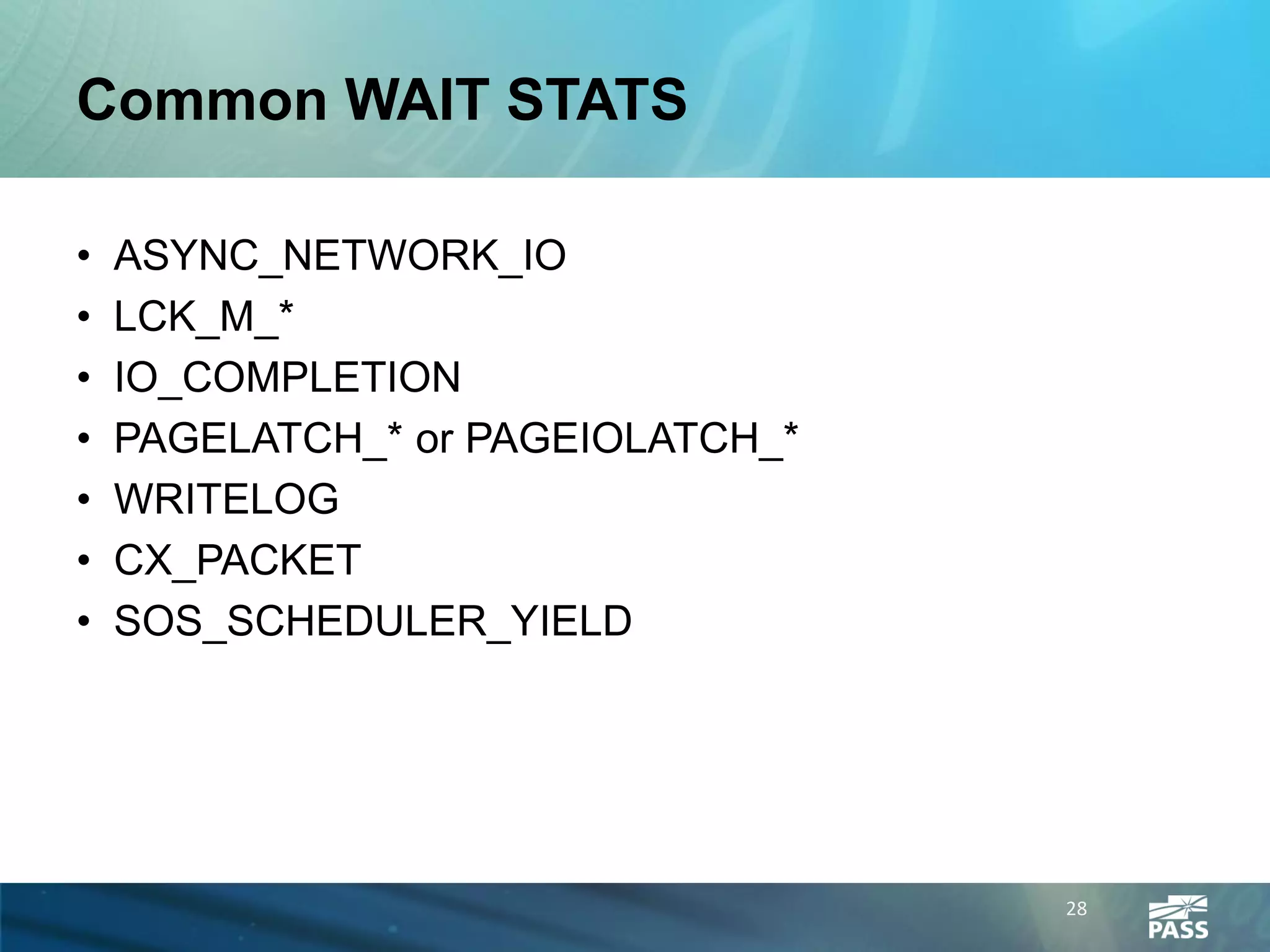 Common WAIT STATS

•   ASYNC_NETWORK_IO
•   LCK_M_*
•   IO_COMPLETION
•   PAGELATCH_* or PAGEIOLATCH_*
•   WRITELOG
•   CX_PACKET
•   SOS_SCHEDULER_YIELD




                                   28
 