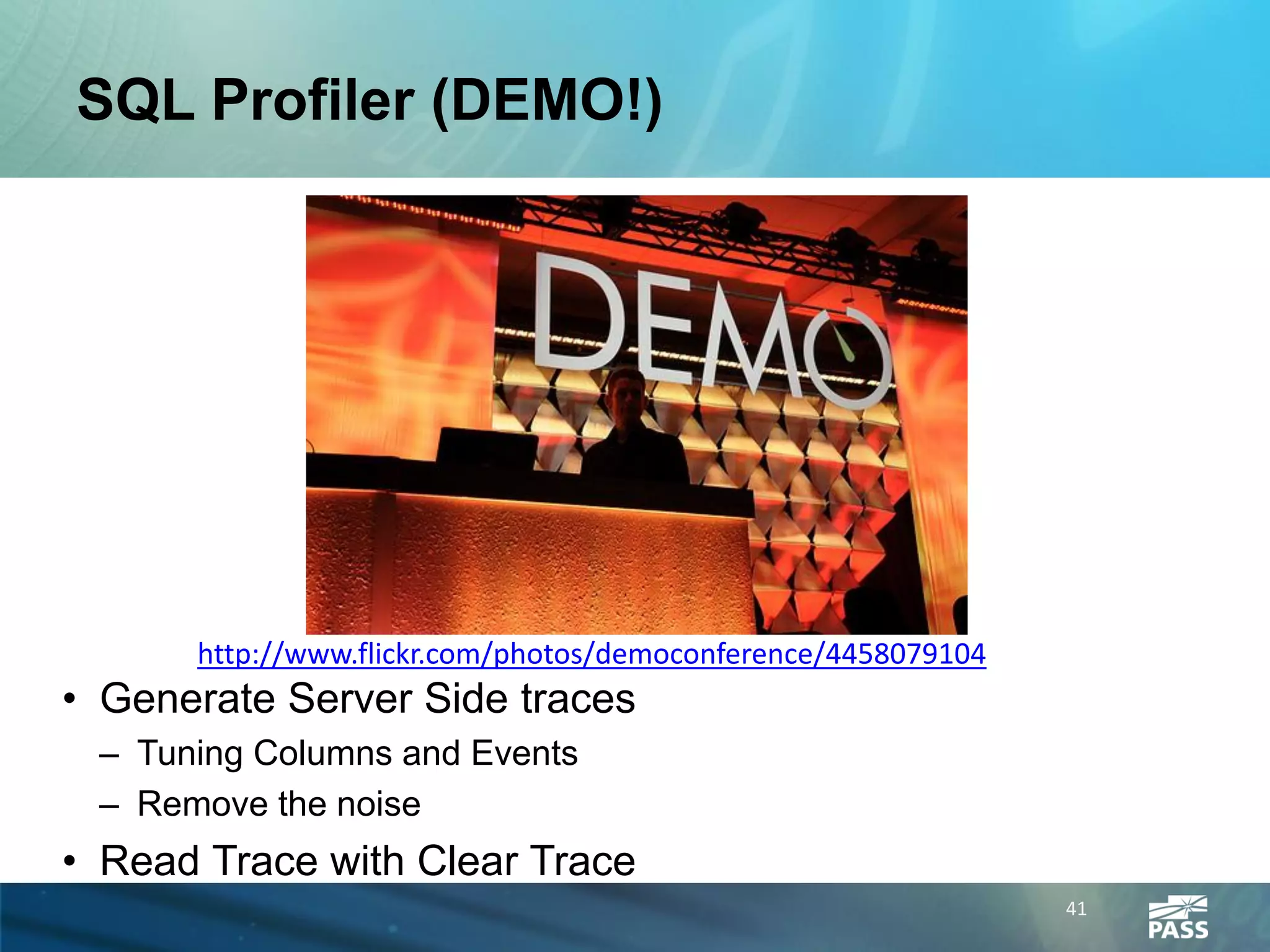 SQL Profiler (DEMO!)




      http://www.flickr.com/photos/democonference/4458079104
• Generate Server Side traces
 – Tuning Columns and Events
 – Remove the noise
• Read Trace with Clear Trace
                                                               41
 