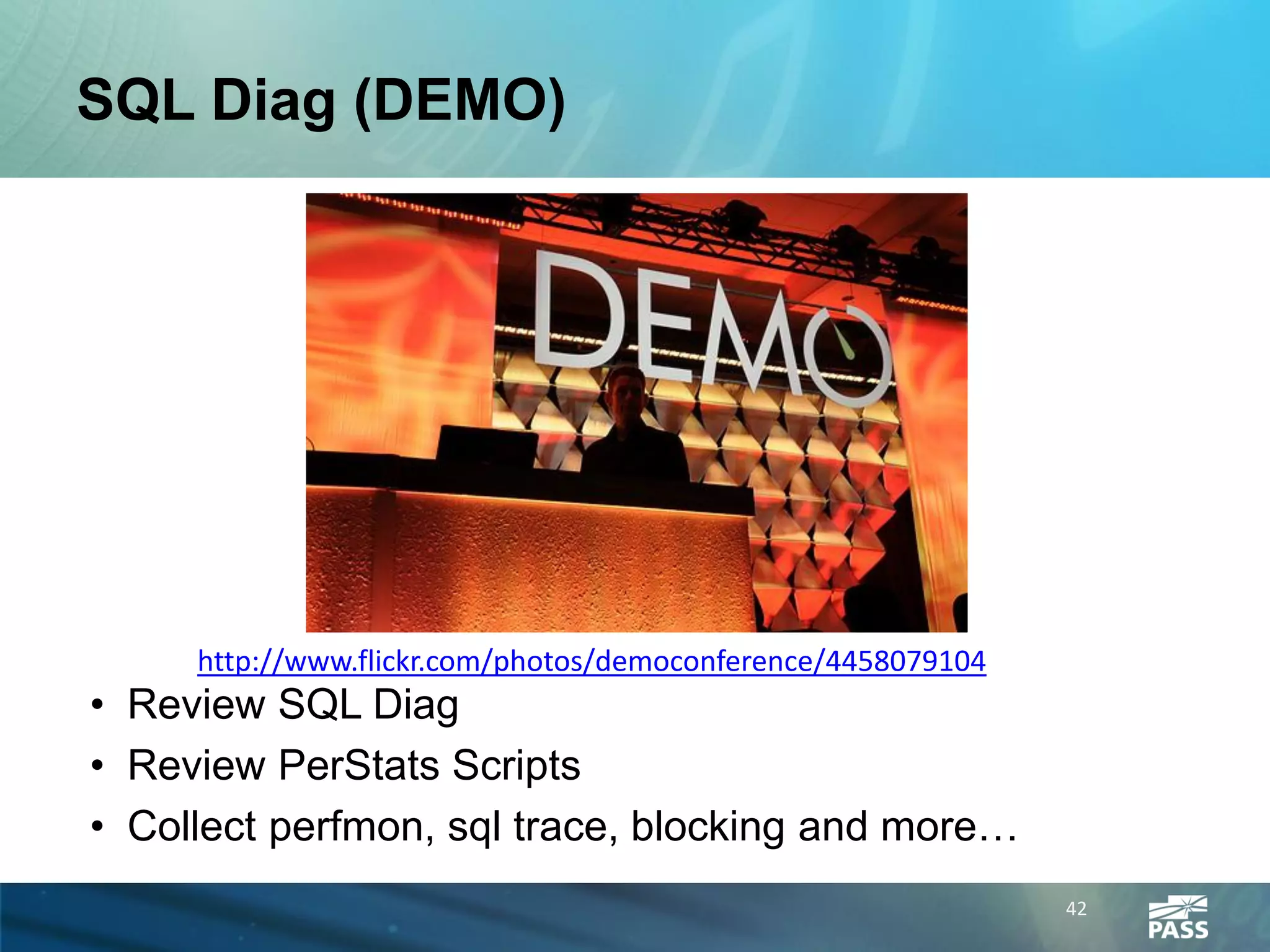 SQL Diag (DEMO)




     http://www.flickr.com/photos/democonference/4458079104
• Review SQL Diag
• Review PerStats Scripts
• Collect perfmon, sql trace, blocking and more…
                                                              42
 