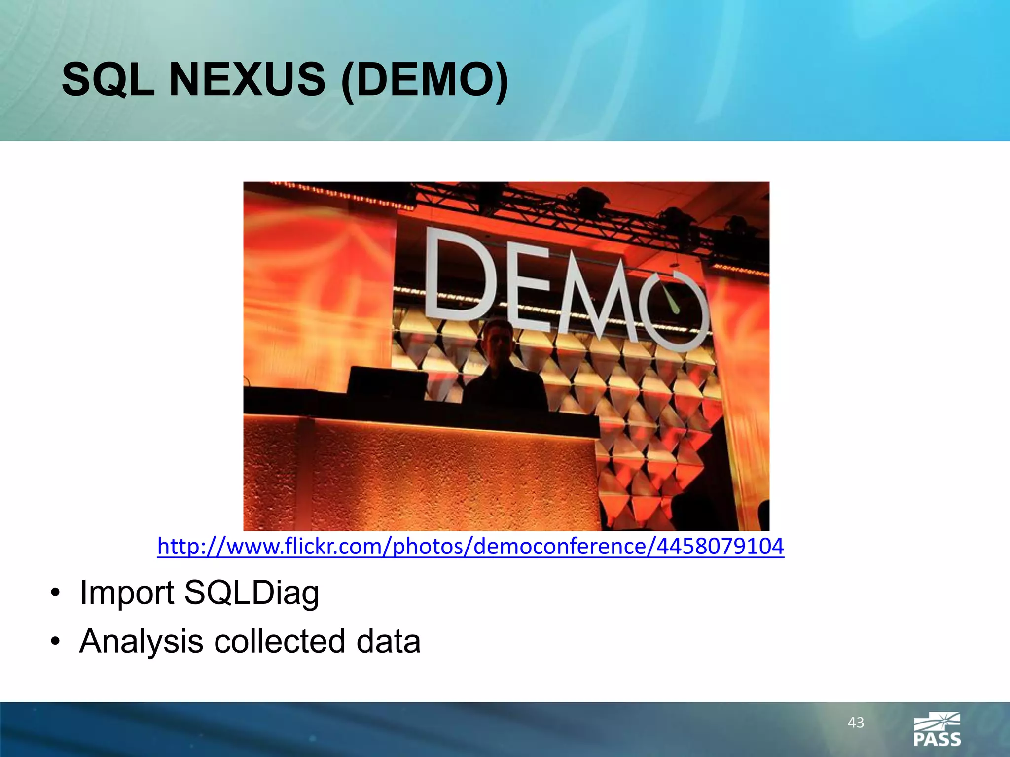 SQL NEXUS (DEMO)




       http://www.flickr.com/photos/democonference/4458079104
• Import SQLDiag
• Analysis collected data

                                                                43
 