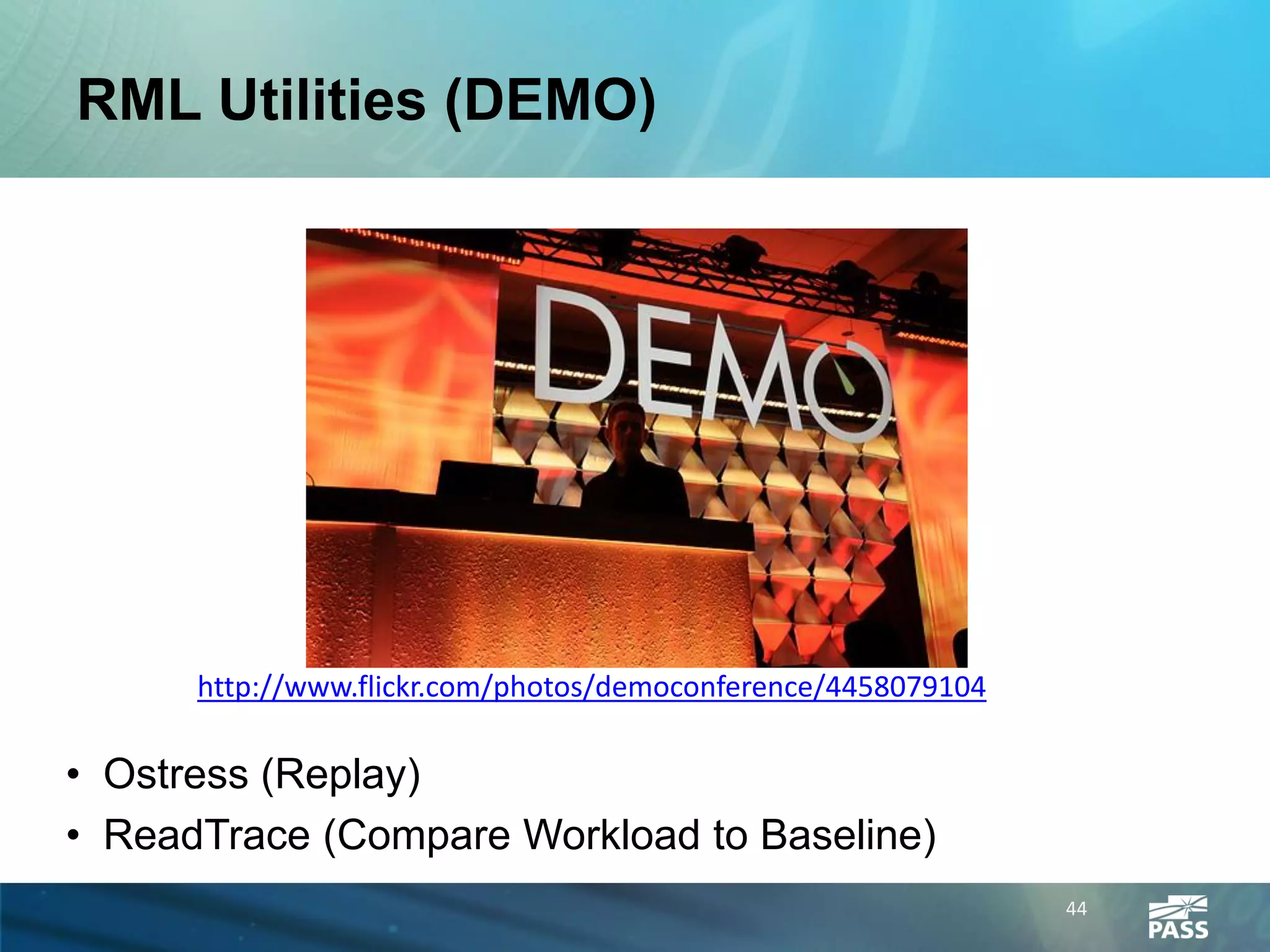 RML Utilities (DEMO)




      http://www.flickr.com/photos/democonference/4458079104

• Ostress (Replay)
• ReadTrace (Compare Workload to Baseline)
                                                               44
 