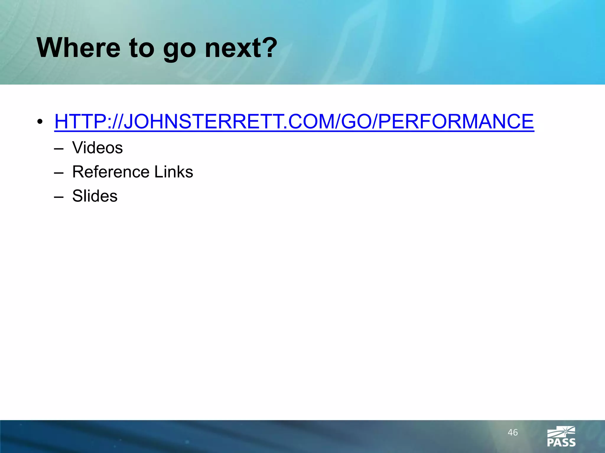 Where to go next?

• HTTP://JOHNSTERRETT.COM/GO/PERFORMANCE
 – Videos
 – Reference Links
 – Slides




                                     46
 