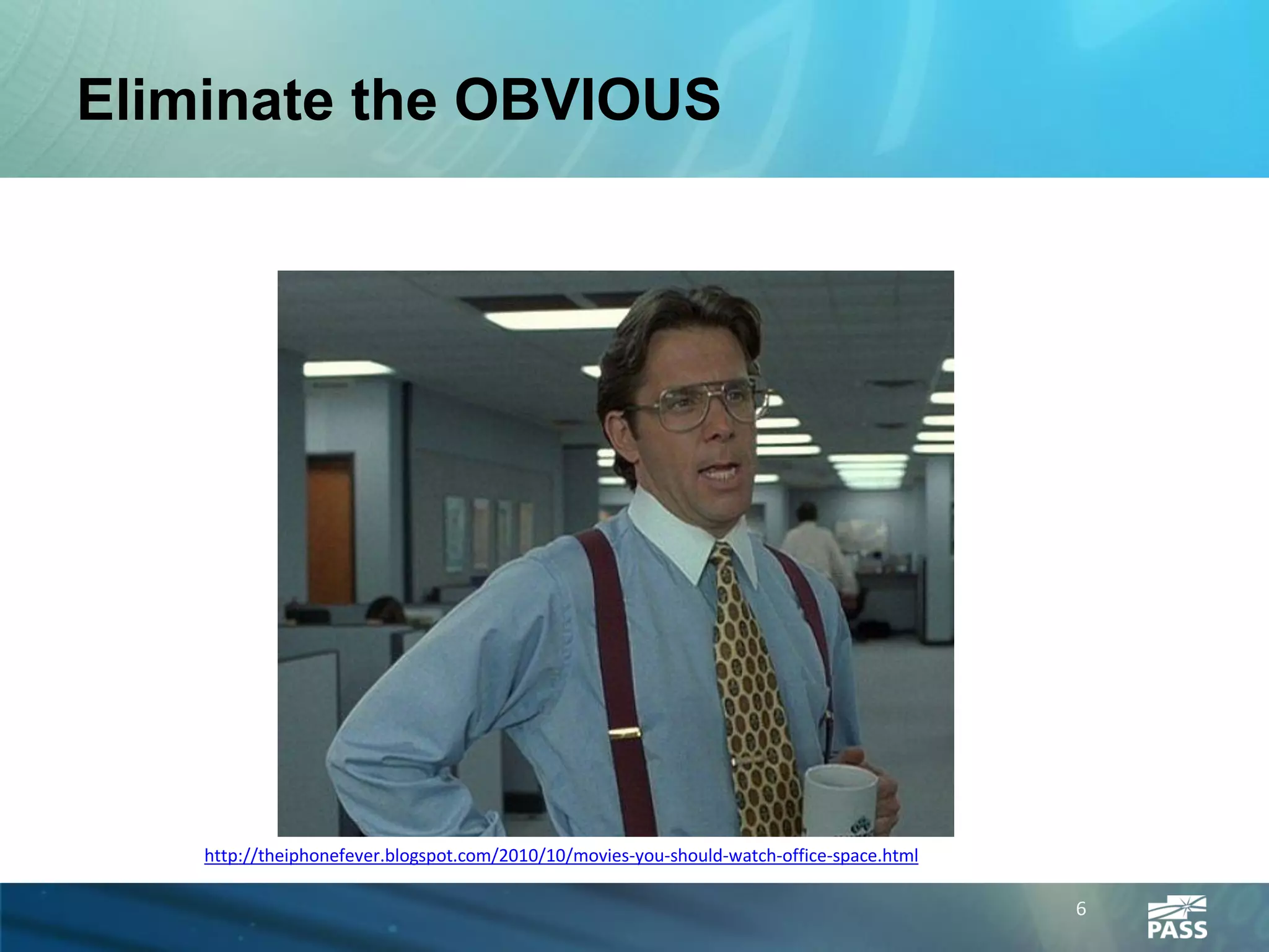 Eliminate the OBVIOUS




    http://theiphonefever.blogspot.com/2010/10/movies-you-should-watch-office-space.html

                                                                                           6
 