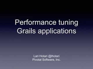 Performance tuning
Grails applications
Lari Hotari @lhotari
Pivotal Software, Inc.
 