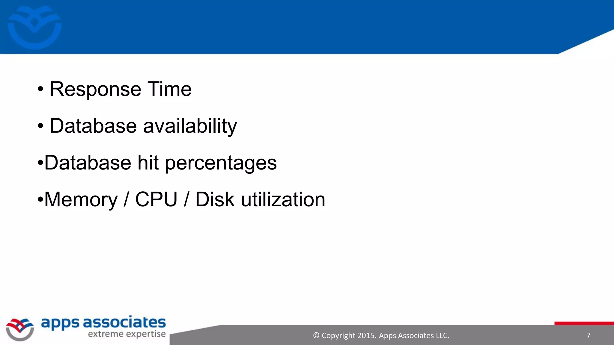 © Copyright 2015. Apps Associates LLC. 7
• Response Time
• Database availability
•Database hit percentages
•Memory / CPU / Disk utilization
 