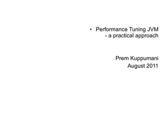 <ul><li>Performance Tuning JVM - a practical approach </li></ul><ul><li>Prem Kuppumani </li></ul><ul><li>August 2011 </li>...
