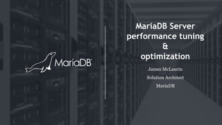 MariaDB Server
performance tuning
&
optimization
James McLaurin
Solution Architect
MariaDB
 
