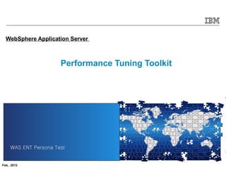 WebSphere Application Server



                      Performance Tuning Toolkit




    WAS ENT Persona Test


                                                   © 2011 IBM Corporation
Feb, 2012
 