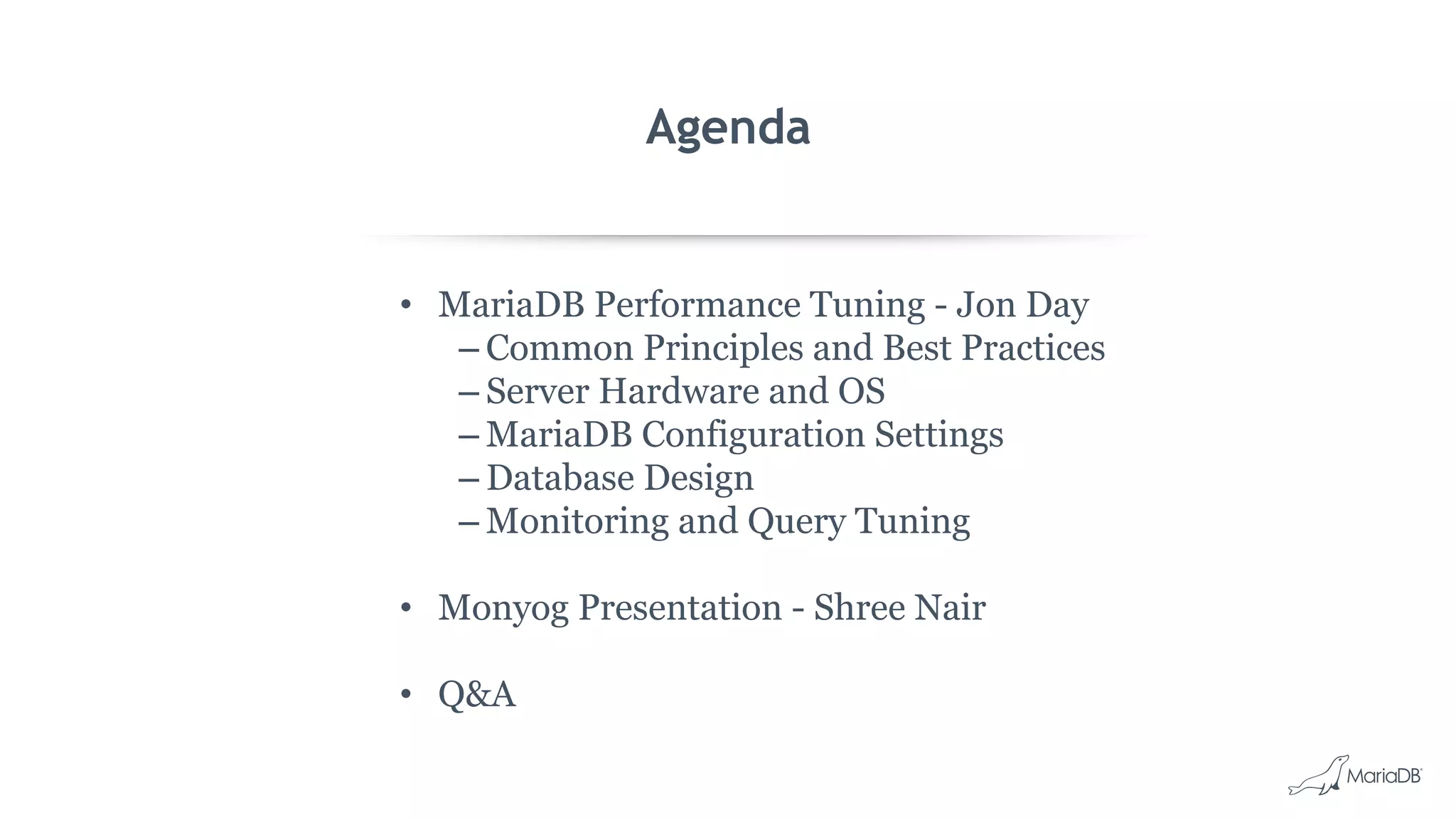 Agenda
• MariaDB Performance Tuning - Jon Day
– Common Principles and Best Practices
– Server Hardware and OS
– MariaDB Configuration Settings
– Database Design
– Monitoring and Query Tuning
• Monyog Presentation - Shree Nair
• Q&A
 
