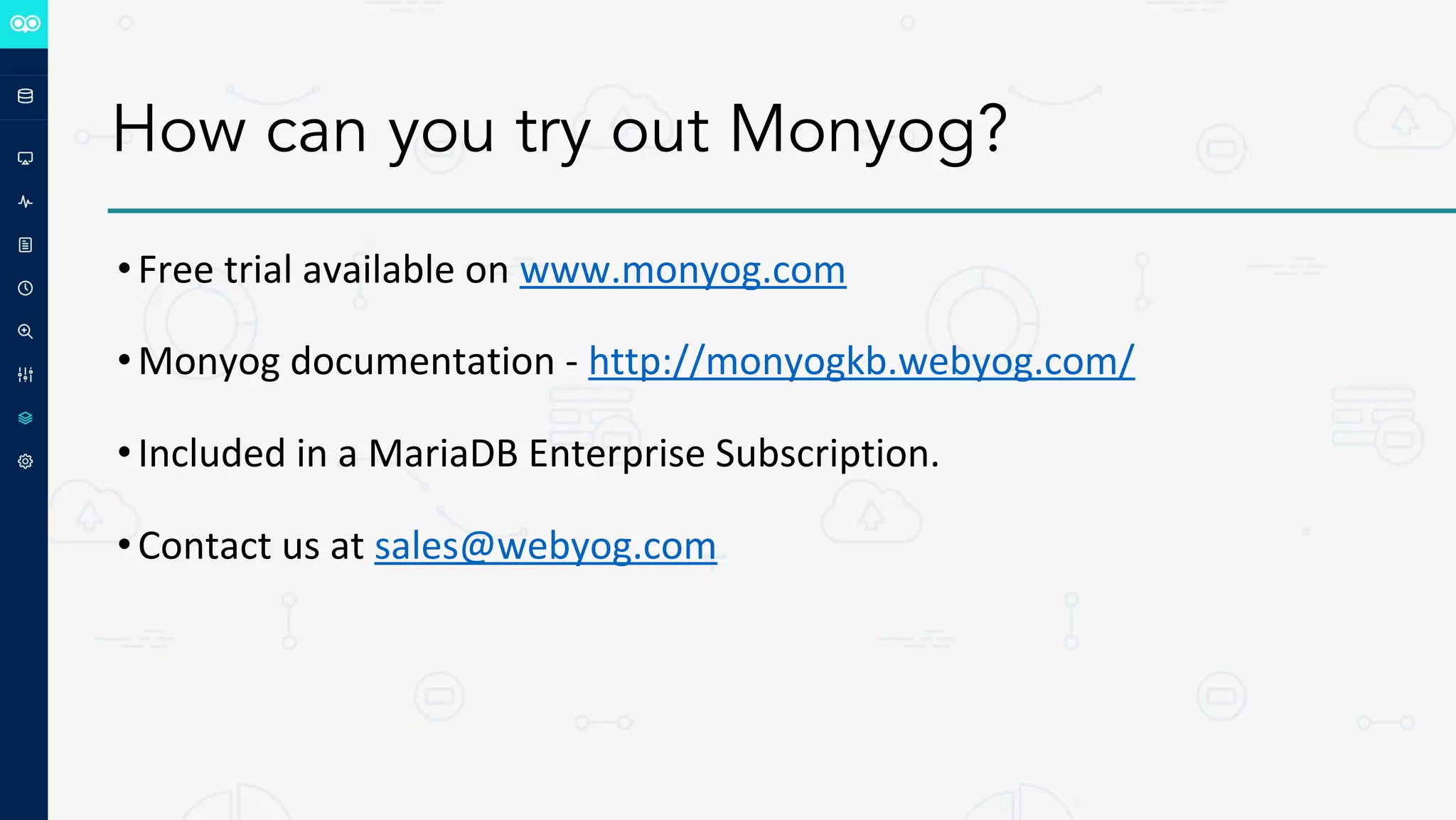 How can you try out Monyog?
•Free trial available on www.monyog.com
•Monyog documentation - http://monyogkb.webyog.com/
•Included in a MariaDB Enterprise Subscription.
•Contact us at sales@webyog.com
 
