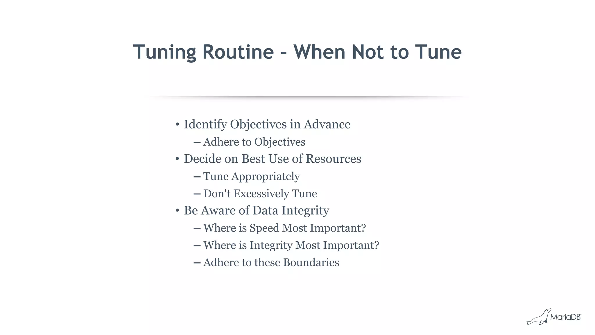 Tuning Routine - When Not to Tune
• Identify Objectives in Advance
– Adhere to Objectives
• Decide on Best Use of Resources
– Tune Appropriately
– Don't Excessively Tune
• Be Aware of Data Integrity
– Where is Speed Most Important?
– Where is Integrity Most Important?
– Adhere to these Boundaries
 