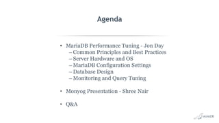 Agenda
• MariaDB Performance Tuning - Jon Day
– Common Principles and Best Practices
– Server Hardware and OS
– MariaDB Configuration Settings
– Database Design
– Monitoring and Query Tuning
• Monyog Presentation - Shree Nair
• Q&A
 