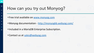 How can you try out Monyog?
•Free trial available on www.monyog.com
•Monyog documentation - http://monyogkb.webyog.com/
•Included in a MariaDB Enterprise Subscription.
•Contact us at sales@webyog.com
 