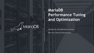 MariaDB
Performance Tuning
and Optimization
Jonathan Day, MariaDB Solution Architect
Shree Nair, Monyog Product Manager
 