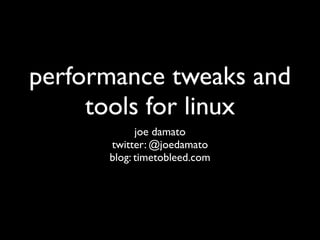 performance tweaks and
     tools for linux
            joe damato
      twitter: @joedamato
      blog: timetobleed.com
 