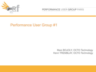 Performance User Group #1
Marc BOJOLY, OCTO Technology
Henri TREMBLAY, OCTO Technology
 