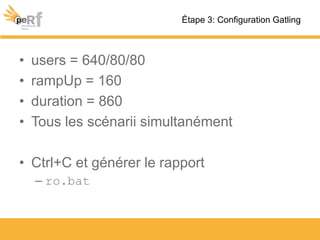 • users = 640/80/80
• rampUp = 160
• duration = 860
• Tous les scénarii simultanément
• Ctrl+C et générer le rapport
– ro.bat
Étape 3: Configuration Gatling
 