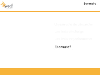 Sommaire
Les tests de performance
Les tests de charge
Un exemple de démarche
Et ensuite?
 