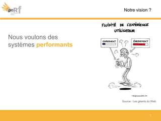 7
Notre vision ?
Source : Les géants du Web
Nous voulons des
systèmes performants
 