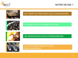 8
NOTRE DEVISE ?
LES TEMPS DE RÉPONSE NOUS DIMINUERONS
LES DÉBITS NOUS AUGMENTERONS
LES RESSOURCES NOUS ÉPARGNERONS
LA HAUTE DISPONIBILITÉ NOUS
PRÉCONISERONS
 