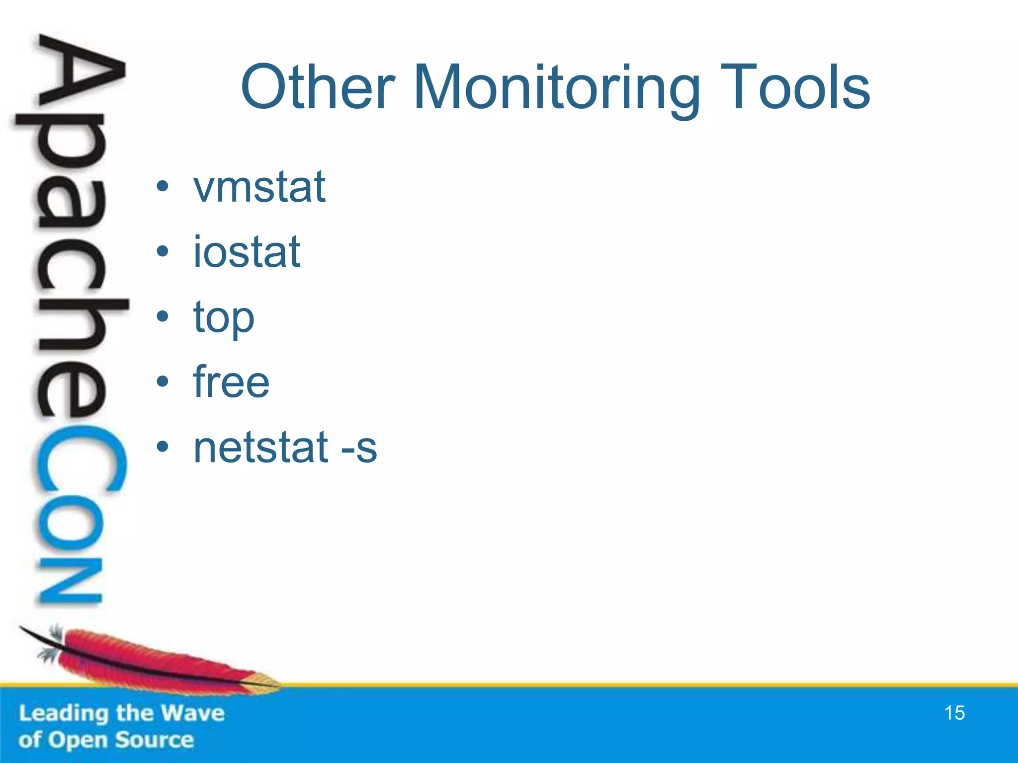 Other Monitoring Tools
•   vmstat
•   iostat
•   top
•   free
•   netstat -s




                               15
 