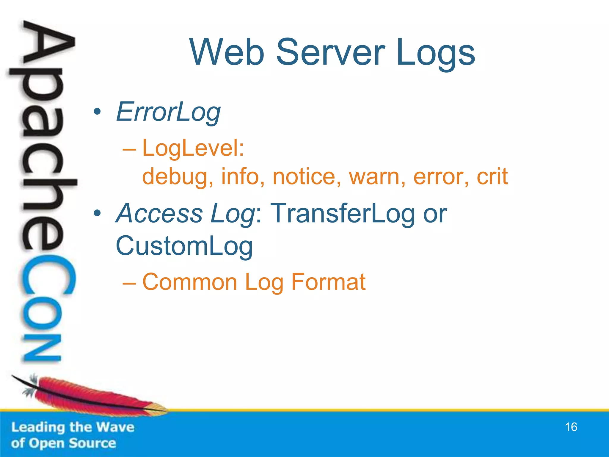 Web Server Logs
• ErrorLog
  – LogLevel:
    debug, info, notice, warn, error, crit
• Access Log: TransferLog or
  CustomLog
  – Common Log Format




                                             16
 