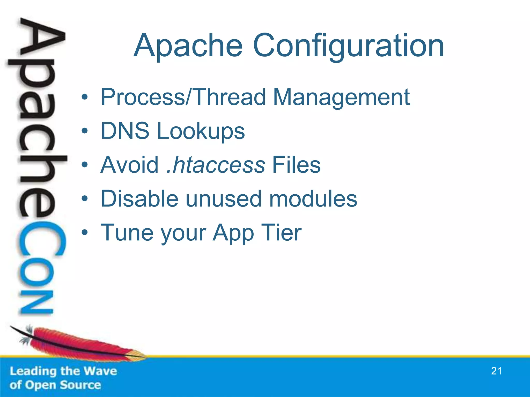 Apache Configuration
•   Process/Thread Management
•   DNS Lookups
•   Avoid .htaccess Files
•   Disable unused modules
•   Tune your App Tier




                                21
 