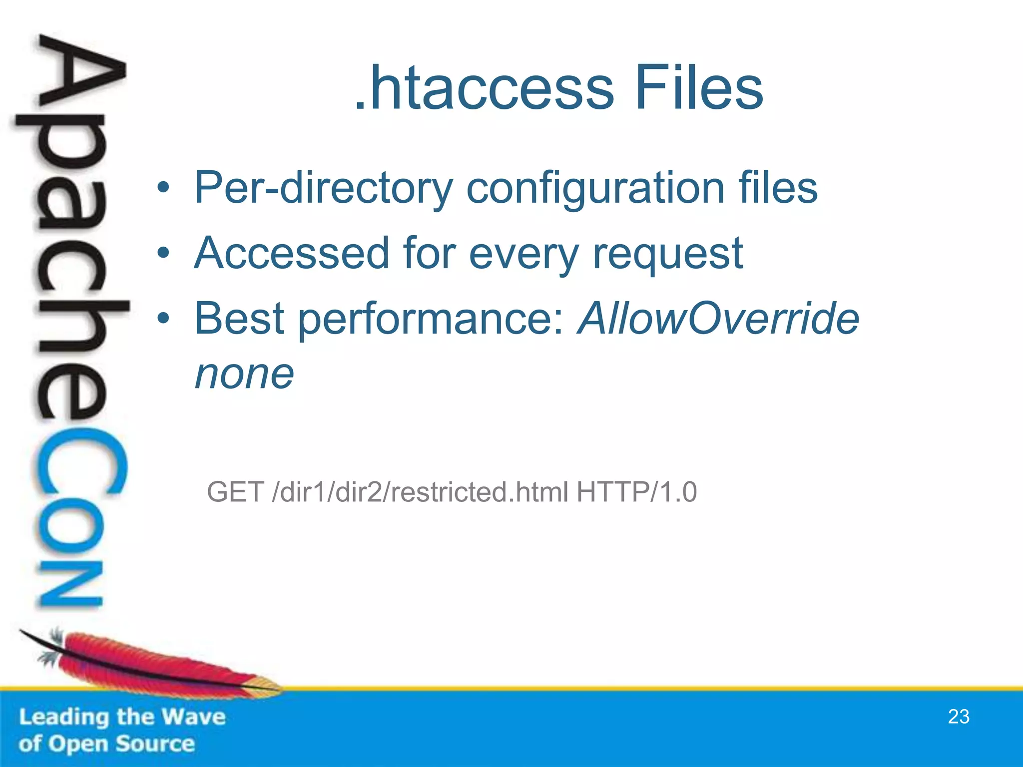.htaccess Files
• Per-directory configuration files
• Accessed for every request
• Best performance: AllowOverride
  none

  GET /dir1/dir2/restricted.html HTTP/1.0




                                            23
 