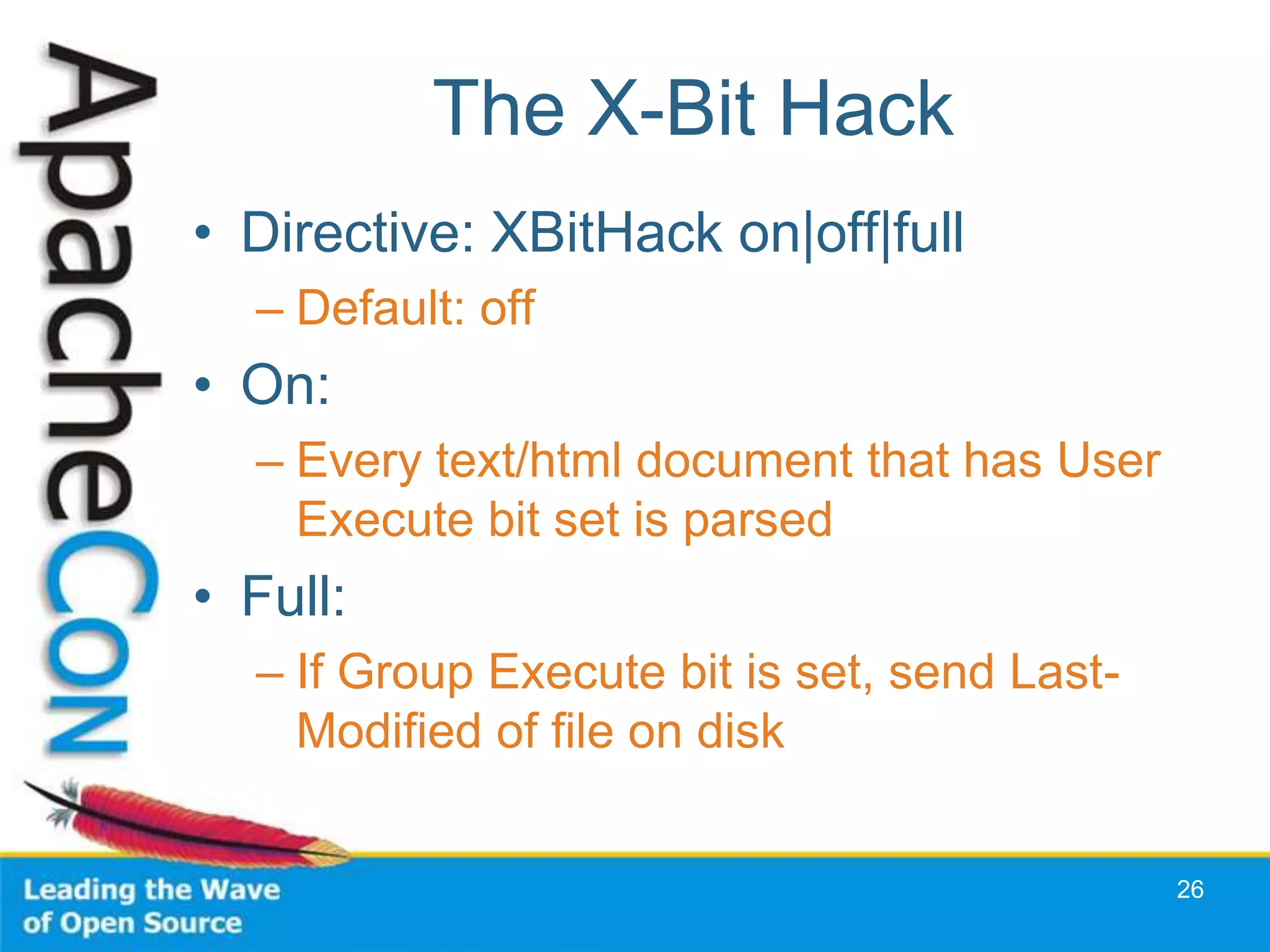 The X-Bit Hack
• Directive: XBitHack on|off|full
  – Default: off
• On:
  – Every text/html document that has User
    Execute bit set is parsed
• Full:
  – If Group Execute bit is set, send Last-
    Modified of file on disk


                                              26
 