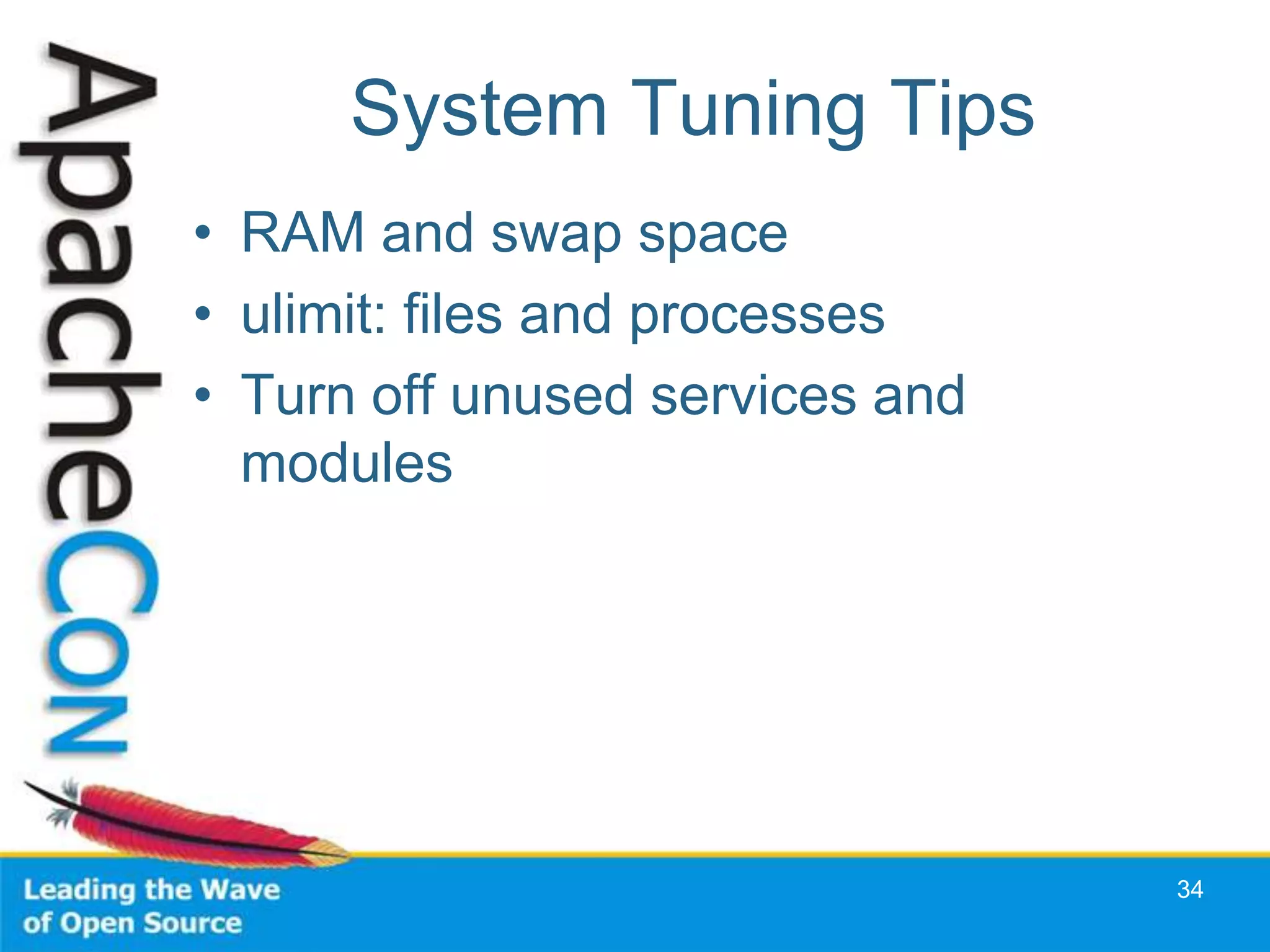 System Tuning Tips
• RAM and swap space
• ulimit: files and processes
• Turn off unused services and
  modules




                                 34
 