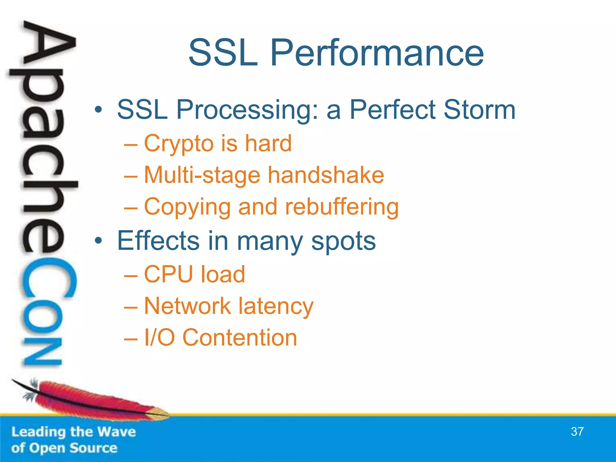 SSL Performance
• SSL Processing: a Perfect Storm
  – Crypto is hard
  – Multi-stage handshake
  – Copying and rebuffering
• Effects in many spots
  – CPU load
  – Network latency
  – I/O Contention


                                    37
 