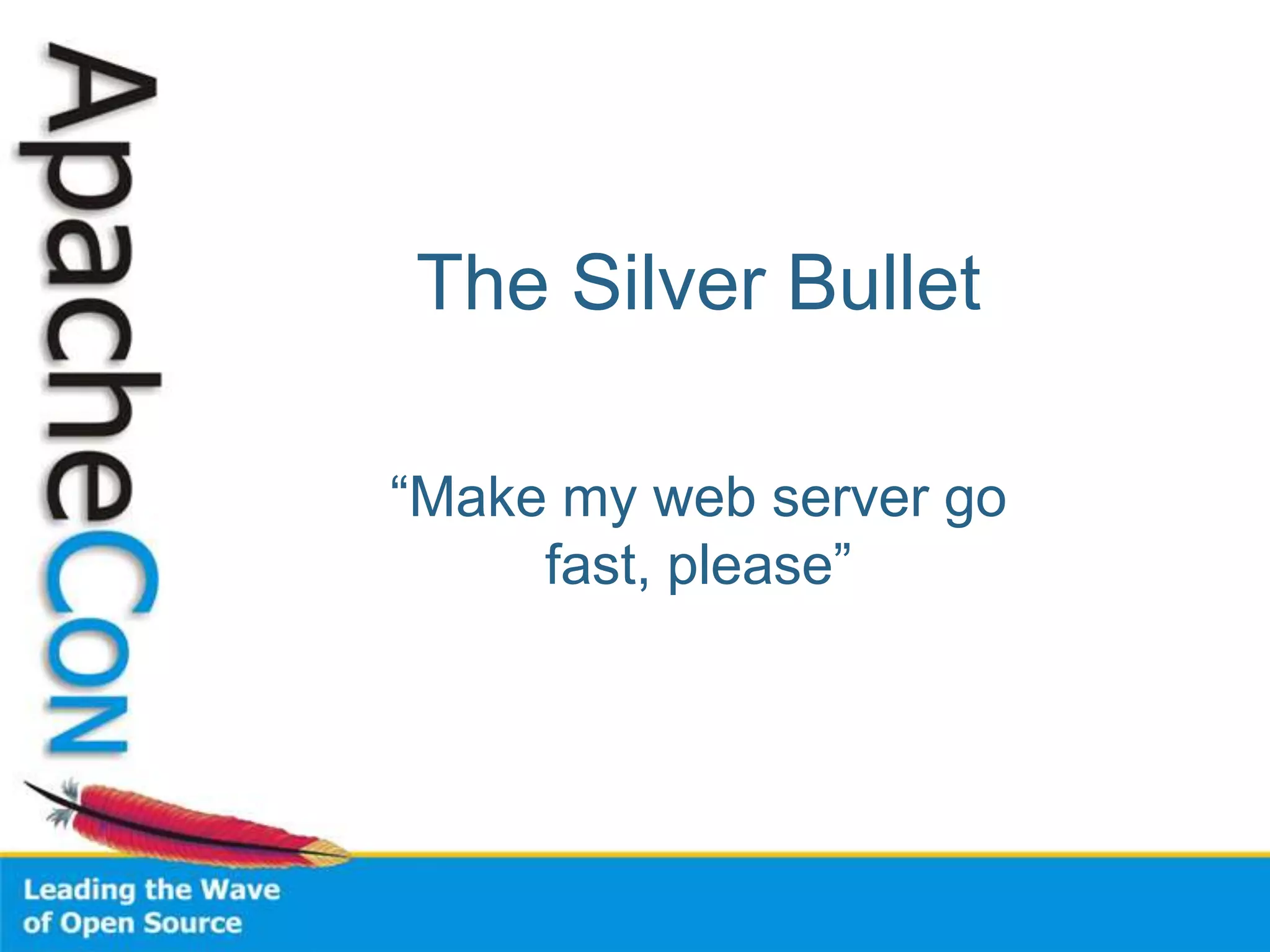 The Silver Bullet

“Make my web server go
     fast, please”
 