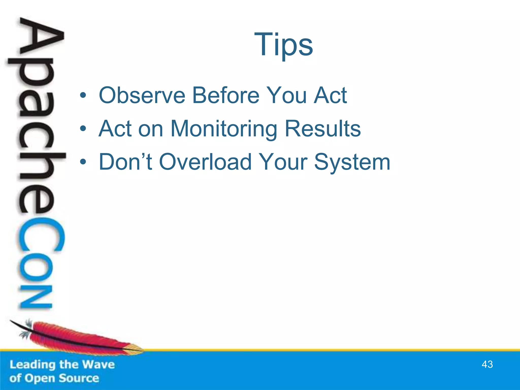 Tips
• Observe Before You Act
• Act on Monitoring Results
• Don’t Overload Your System




                               43
 